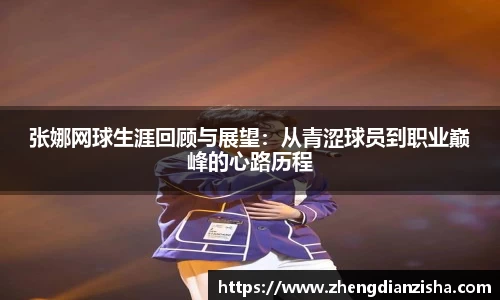 张娜网球生涯回顾与展望：从青涩球员到职业巅峰的心路历程