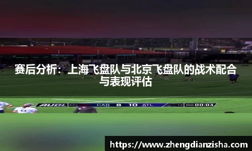 赛后分析：上海飞盘队与北京飞盘队的战术配合与表现评估